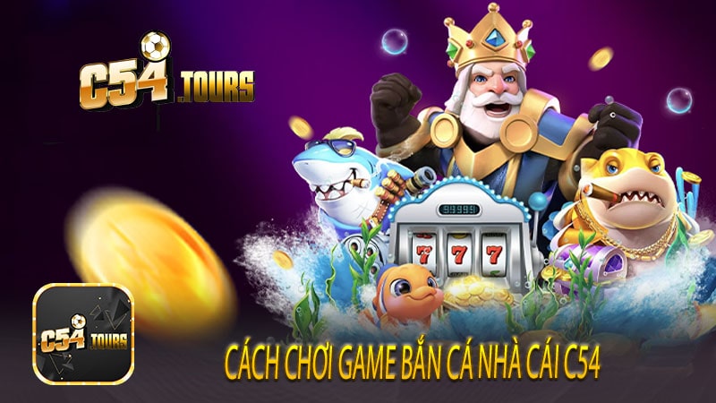 Cách chơi game bắn cá nhà cái c54